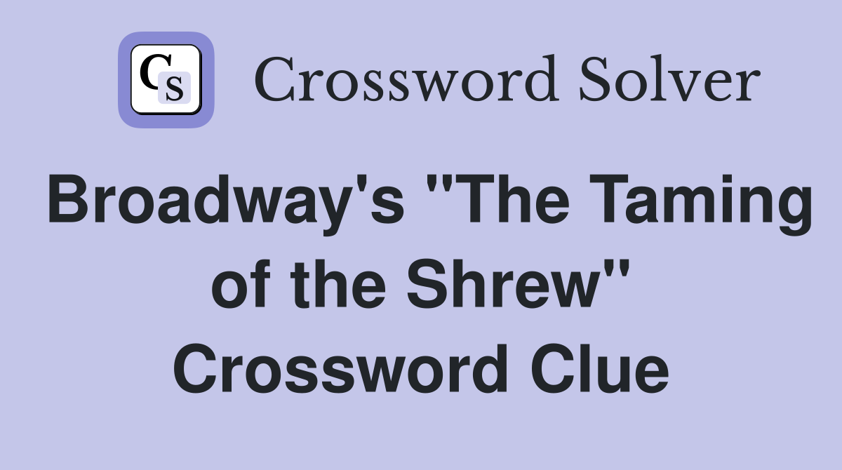 Broadway's "The Taming of the Shrew" Crossword Clue