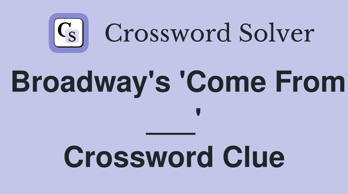 Broadway's 'Come From ___' Crossword Clue