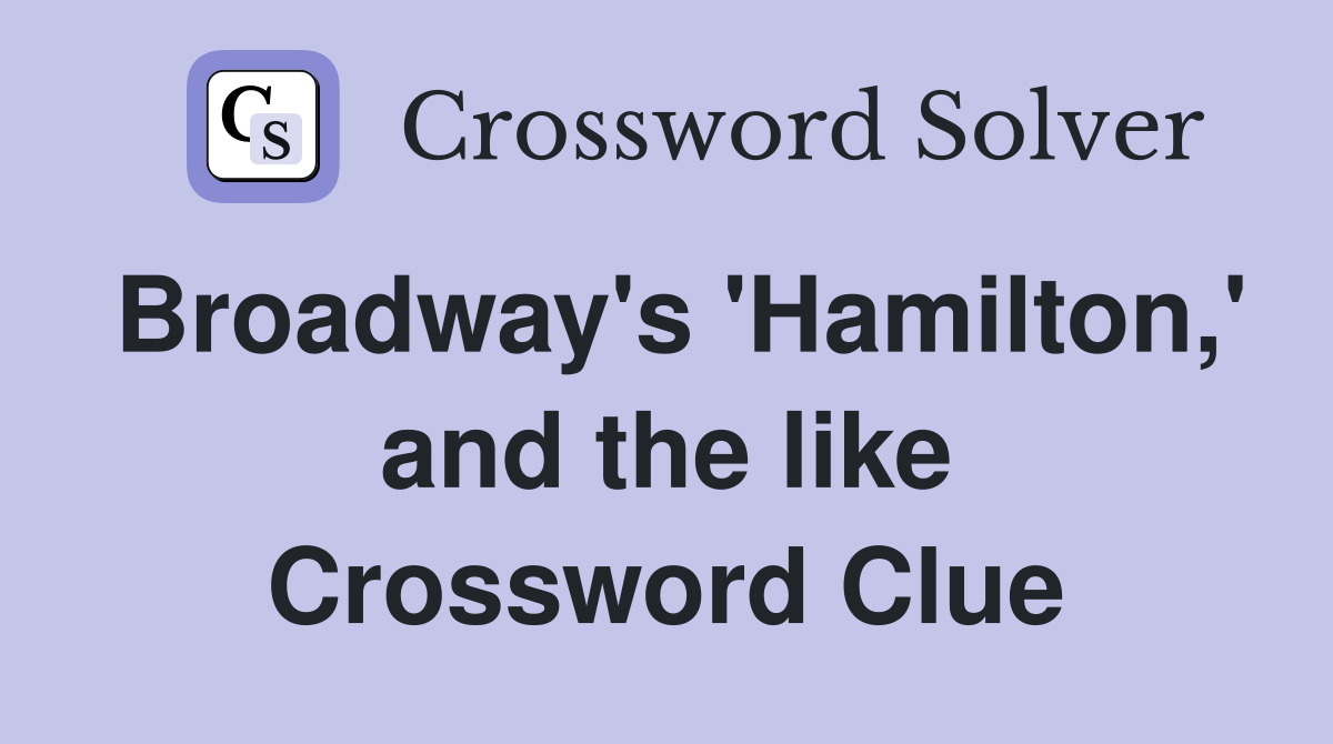 Broadway's 'Hamilton,' and the like Crossword Clue