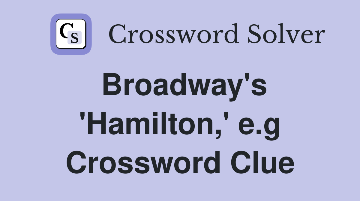 Broadway's 'Hamilton,' e.g Crossword Clue