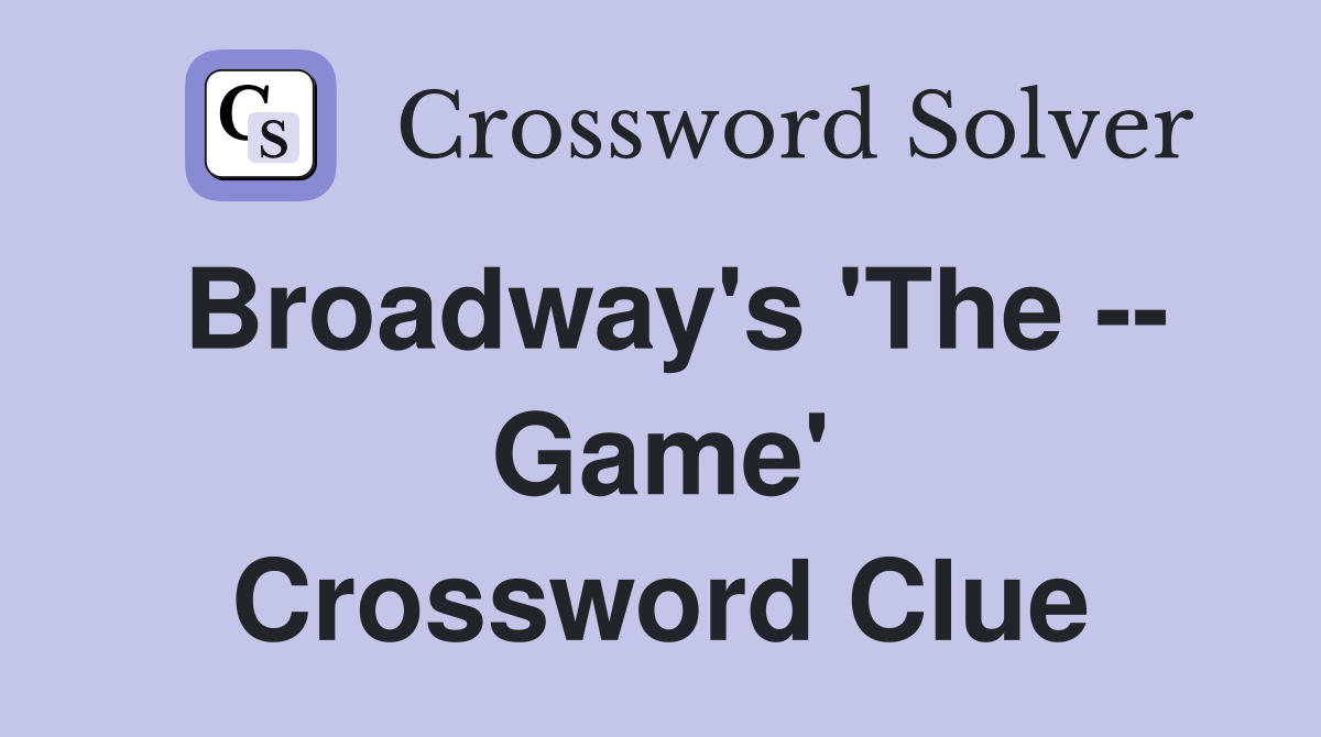 Broadway's 'The -- Game' Crossword Clue