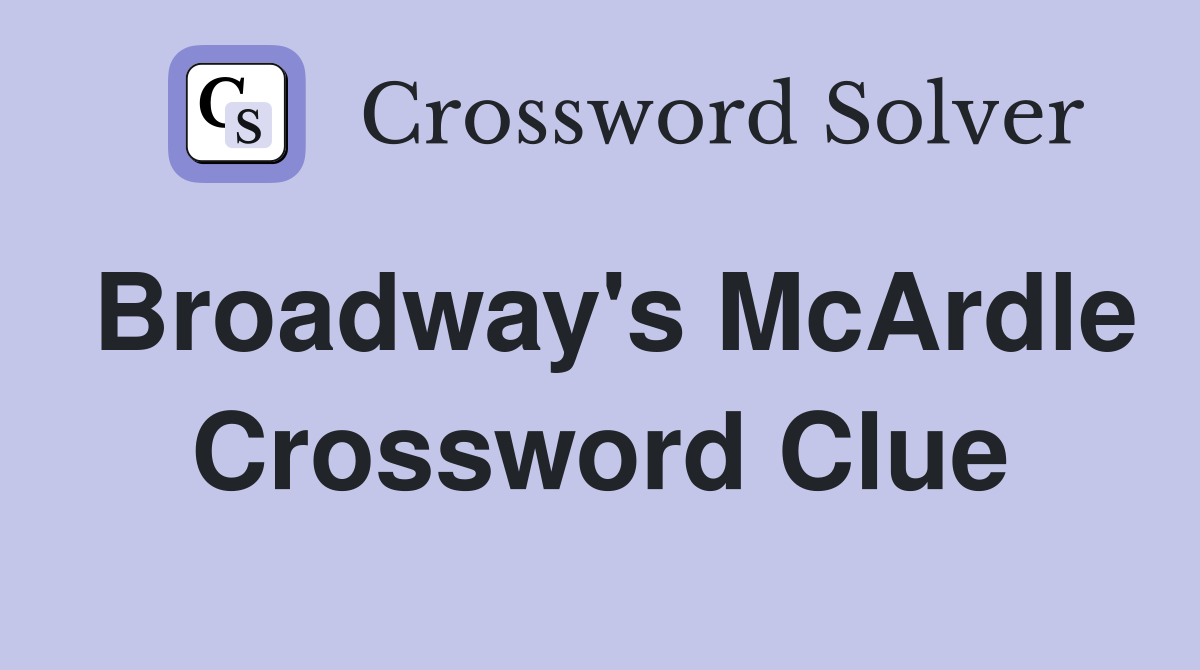 Broadway's McArdle Crossword Clue