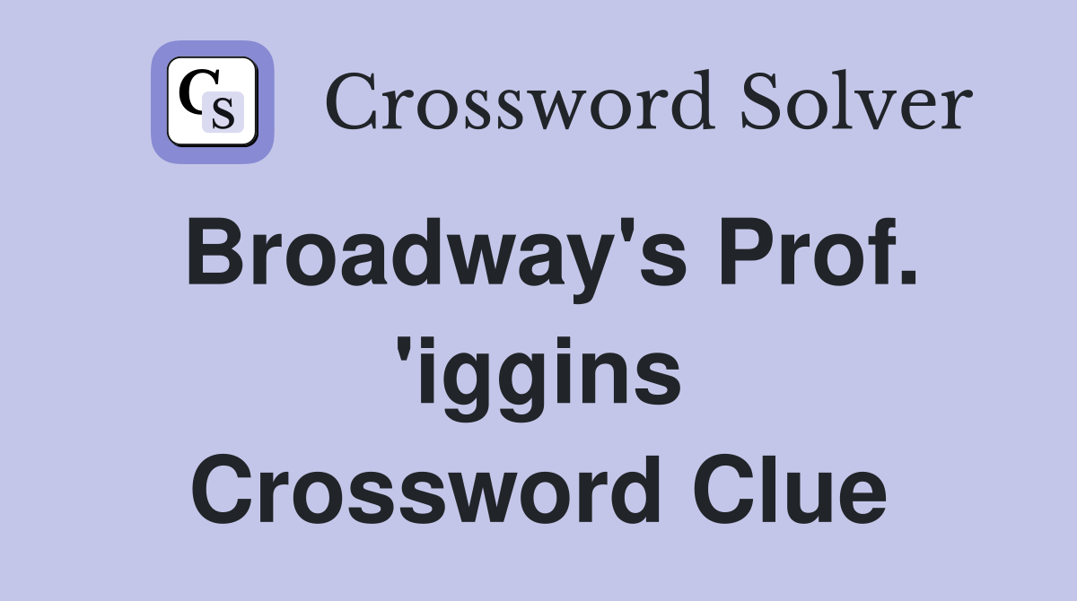 Broadway's Prof. 'iggins Crossword Clue