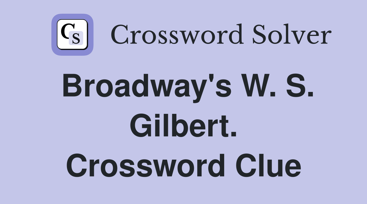 Broadway's W. S. Gilbert. Crossword Clue