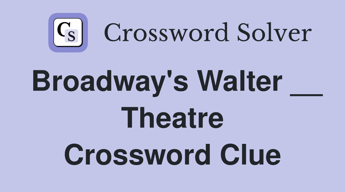 Broadway's Walter __ Theatre Crossword Clue