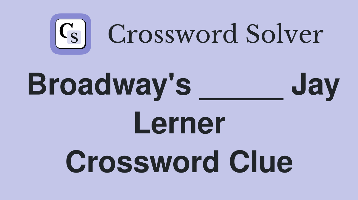 Broadway's _____ Jay Lerner Crossword Clue