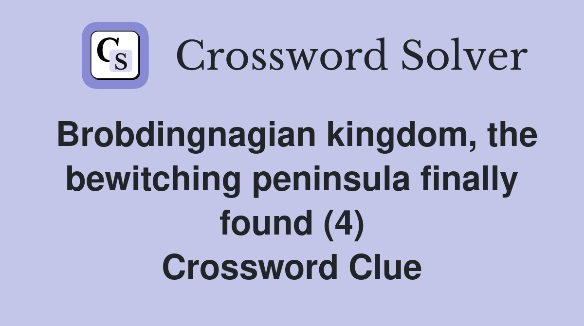 Brobdingnagian kingdom, the bewitching peninsula finally found (4) Crossword Clue