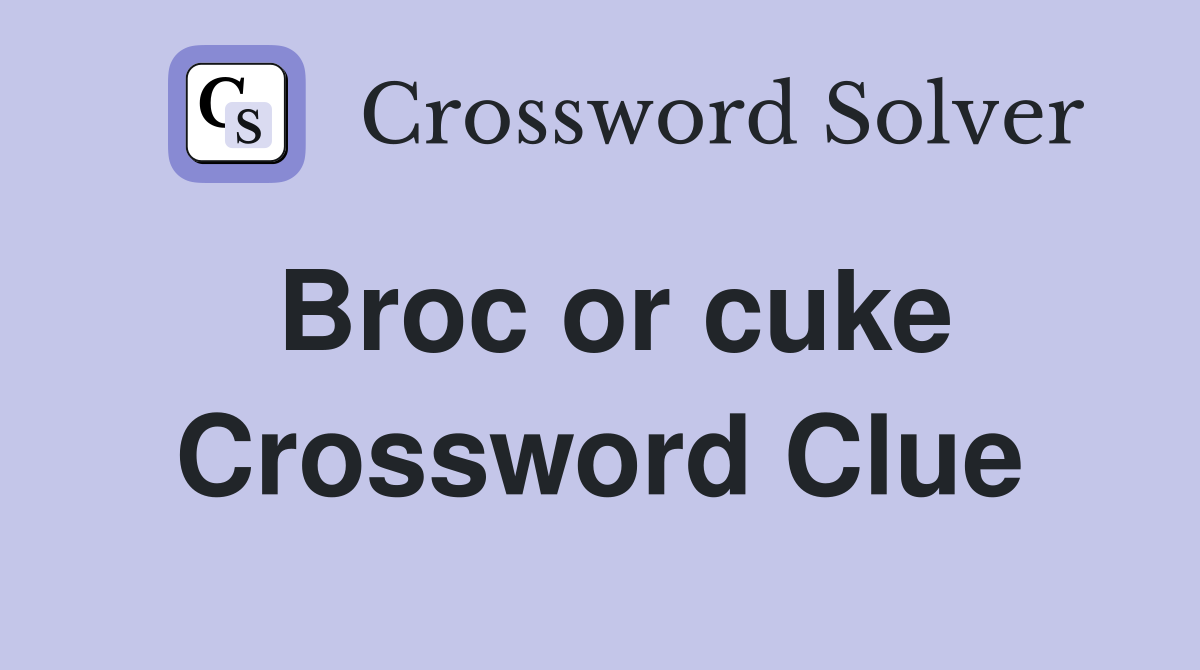 Broc or cuke Crossword Clue