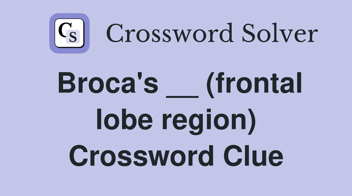 Broca's __ (frontal lobe region) Crossword Clue