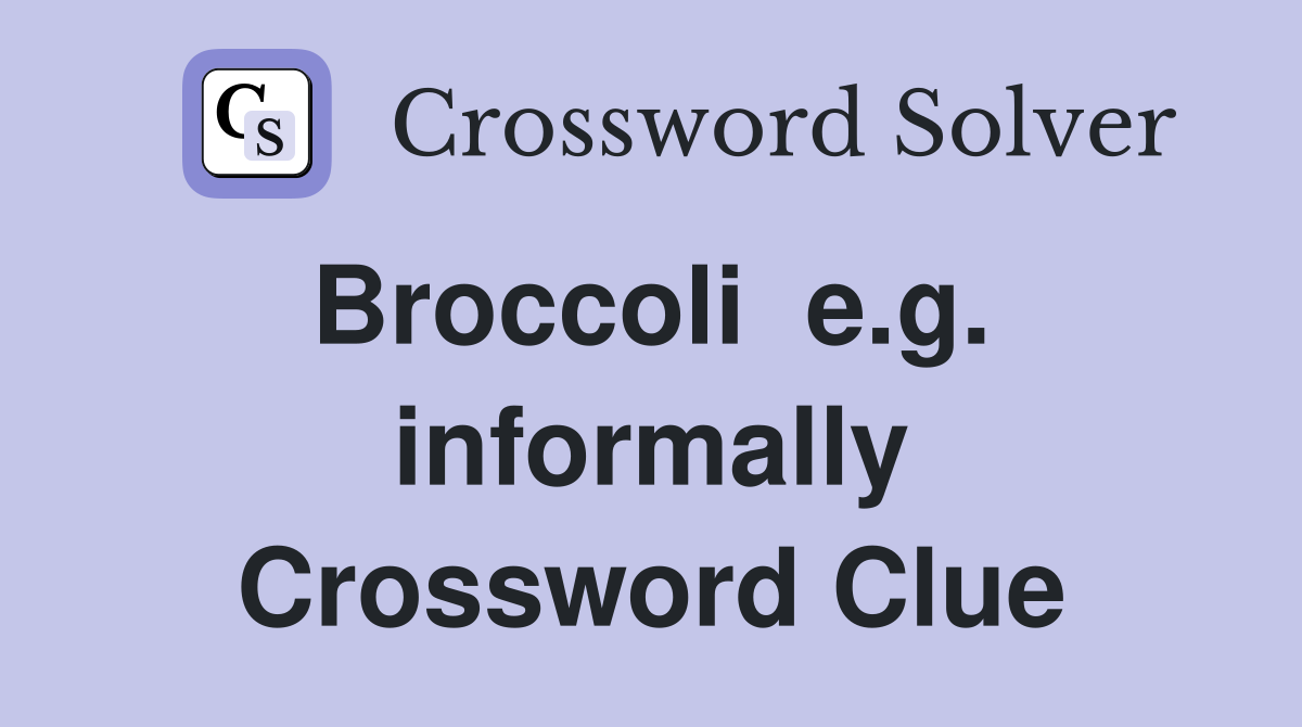 Broccoli  e.g.  informally Crossword Clue