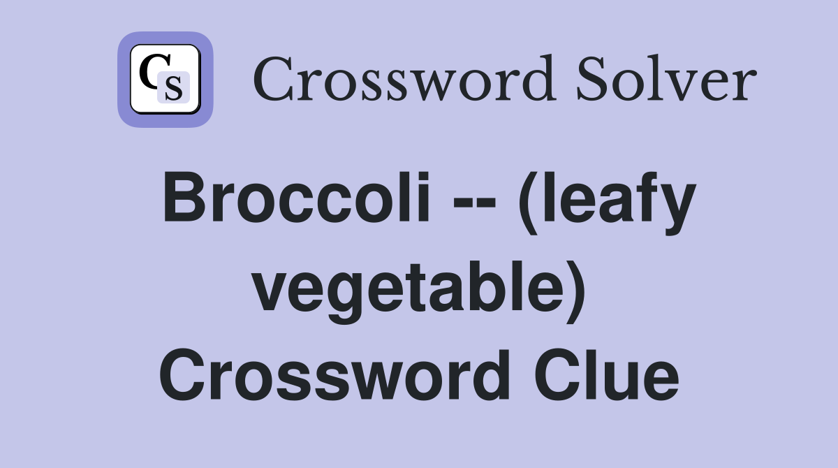 Broccoli -- (leafy vegetable) Crossword Clue