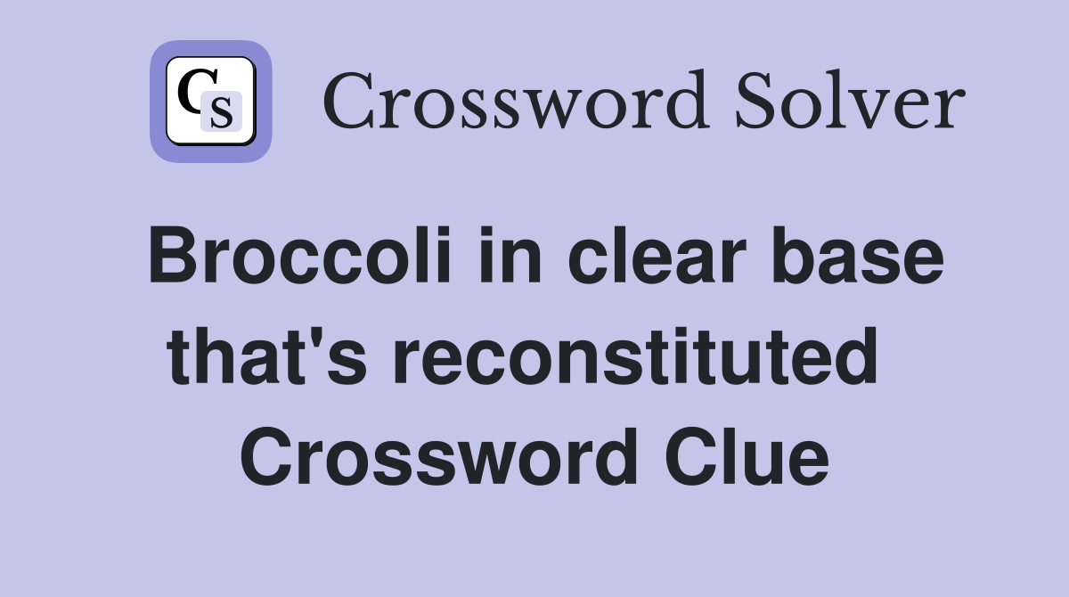Broccoli in clear base that's reconstituted  Crossword Clue