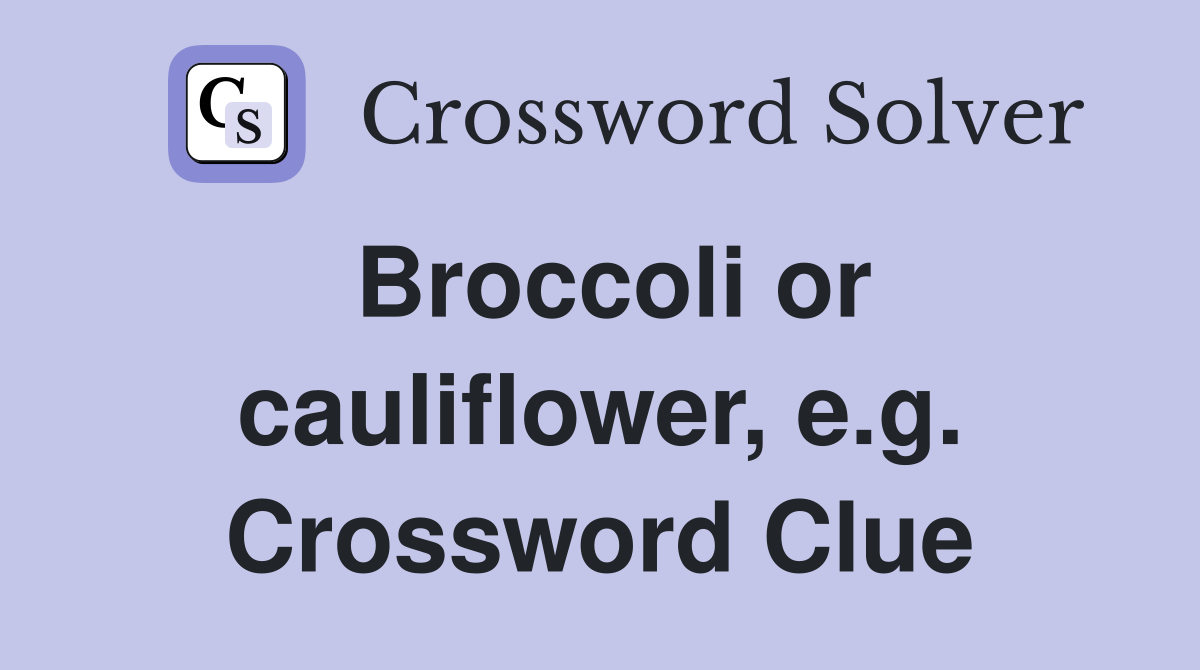 Broccoli or cauliflower, e.g. Crossword Clue
