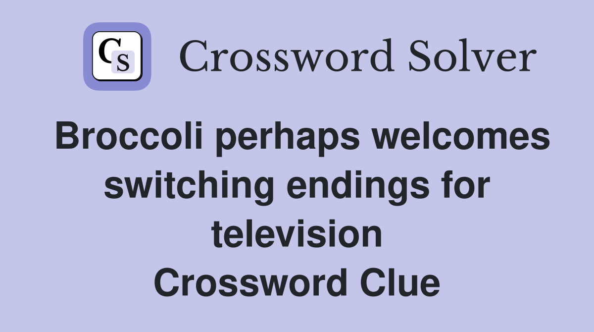 Broccoli perhaps welcomes switching endings for television Crossword Clue