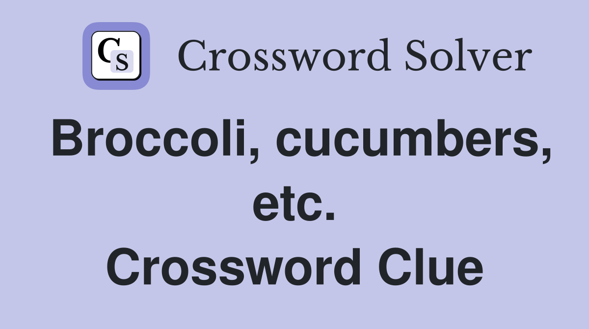 Broccoli, cucumbers, etc. Crossword Clue