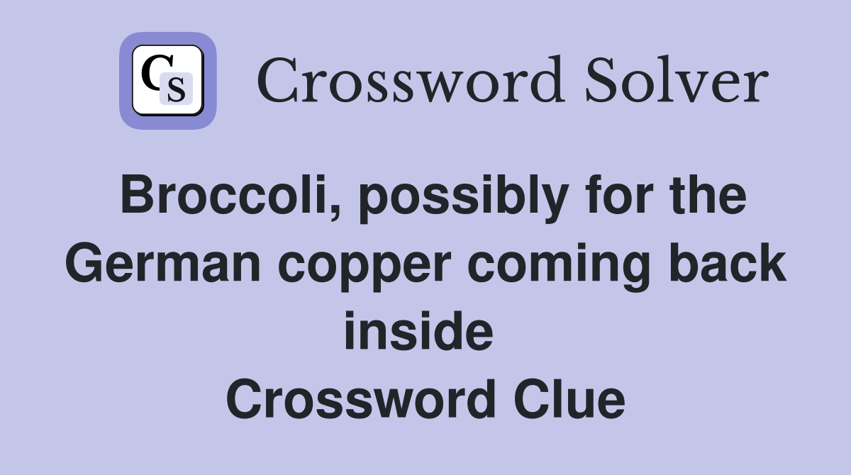 Broccoli, possibly for the German copper coming back inside  Crossword Clue