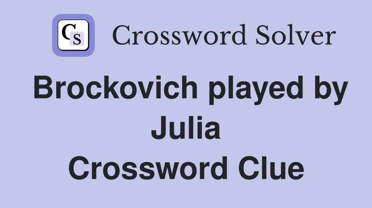 Brockovich played by Julia Crossword Clue