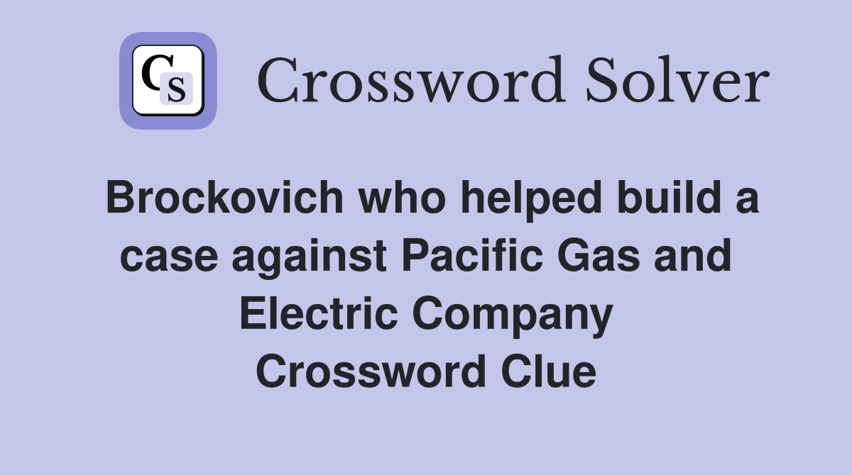 Brockovich who helped build a case against Pacific Gas and Electric Company Crossword Clue