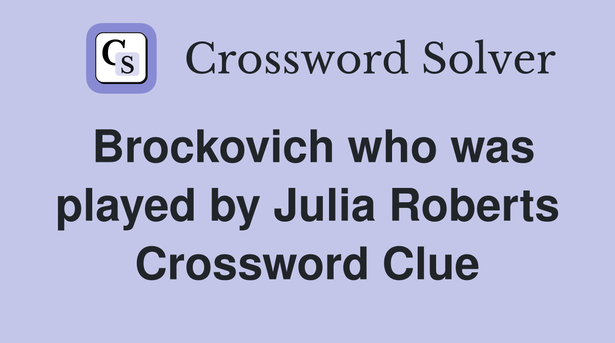Brockovich who was played by Julia Roberts Crossword Clue