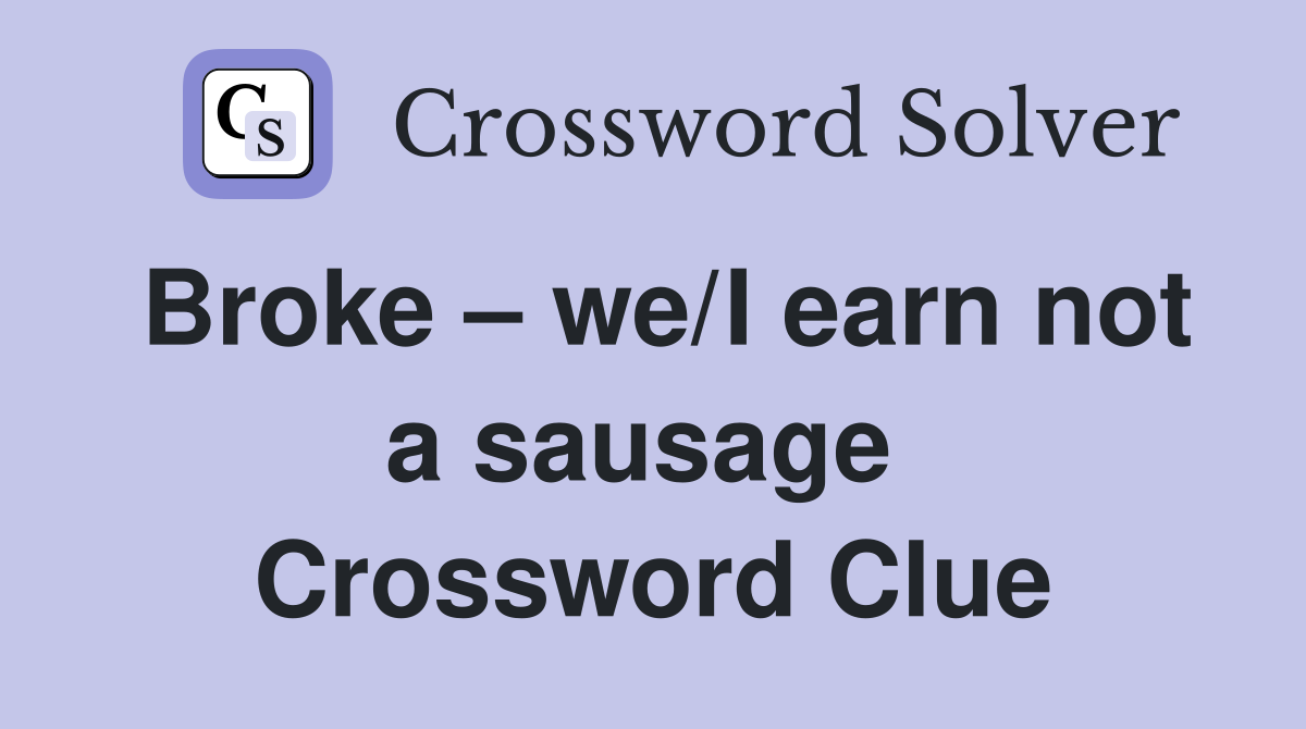 Broke – we/I earn not a sausage  Crossword Clue