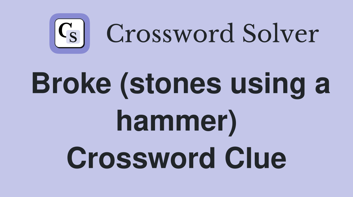 Broke (stones using a hammer) Crossword Clue