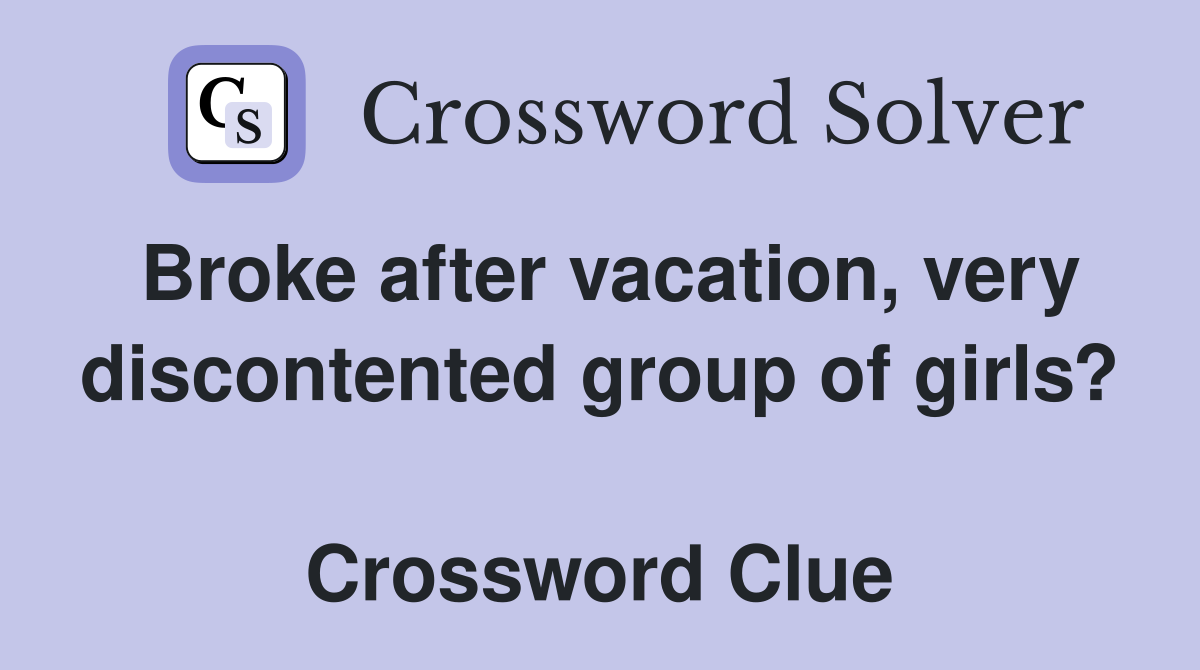 Broke after vacation, very discontented group of girls?  Crossword Clue
