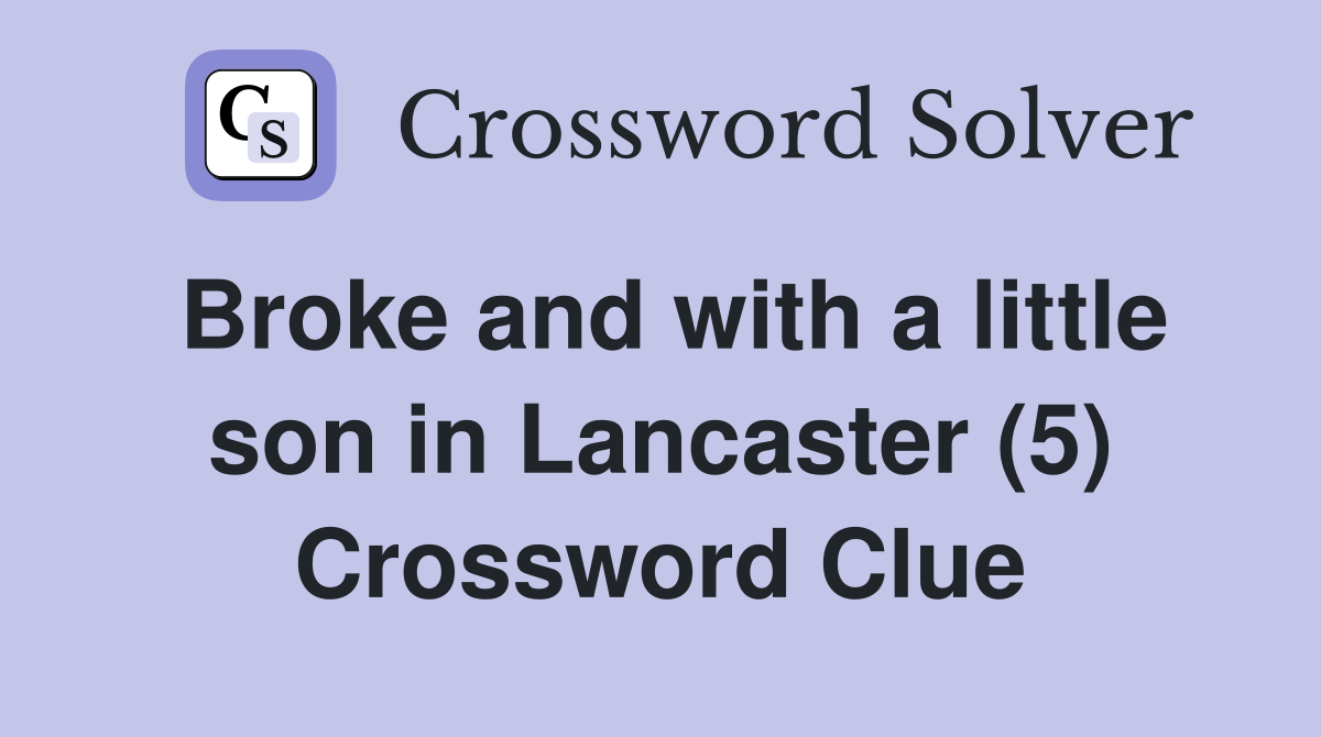 Broke and with a little son in Lancaster (5) Crossword Clue