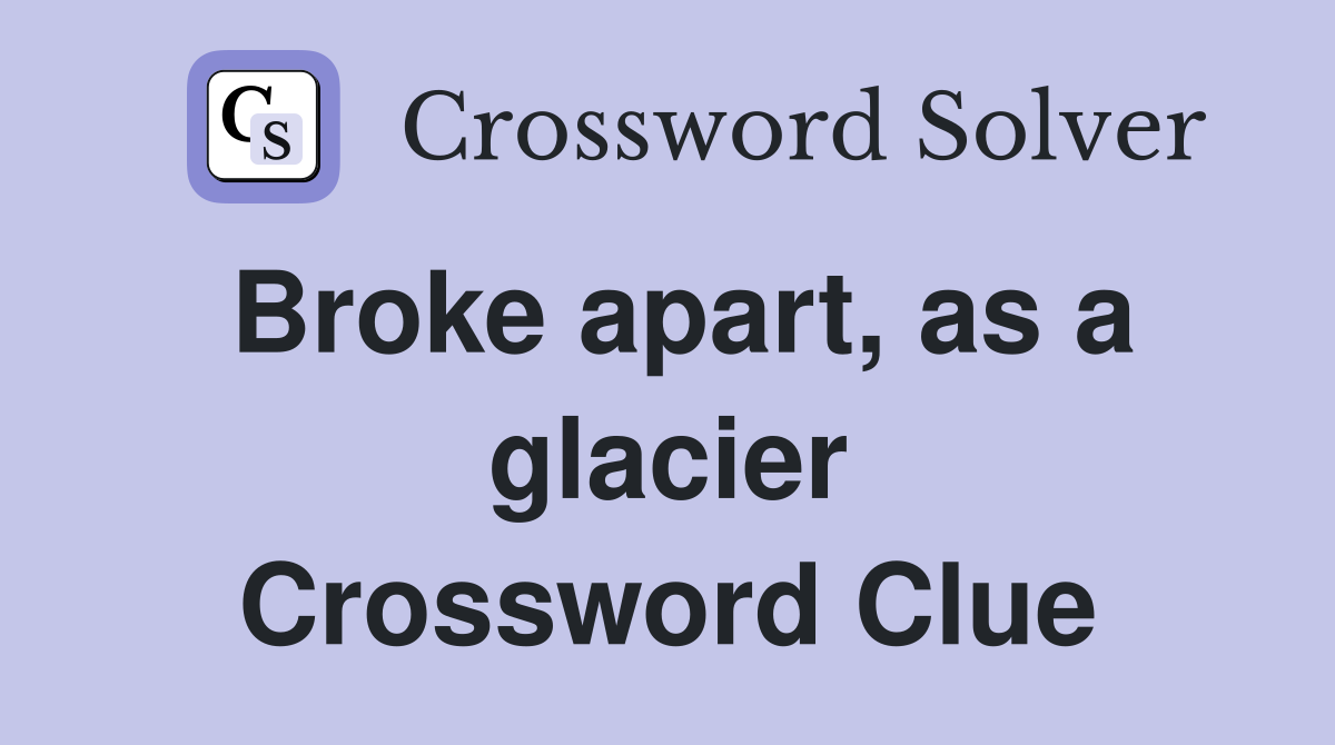 Broke apart, as a glacier Crossword Clue