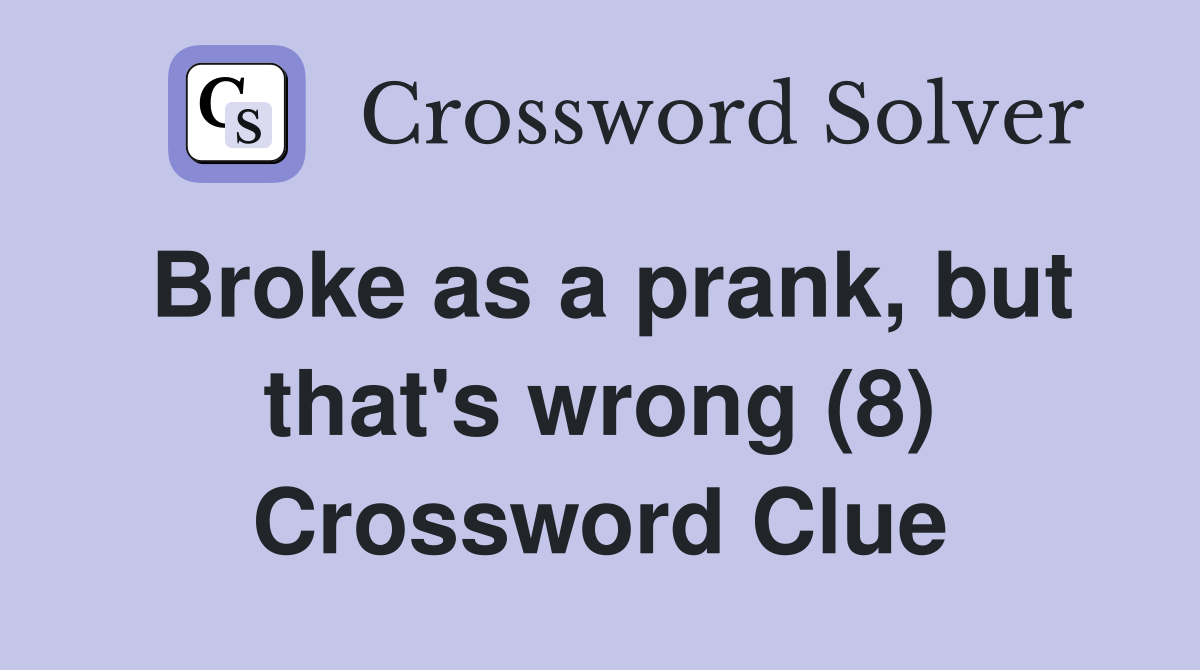 Broke as a prank, but that's wrong (8) Crossword Clue
