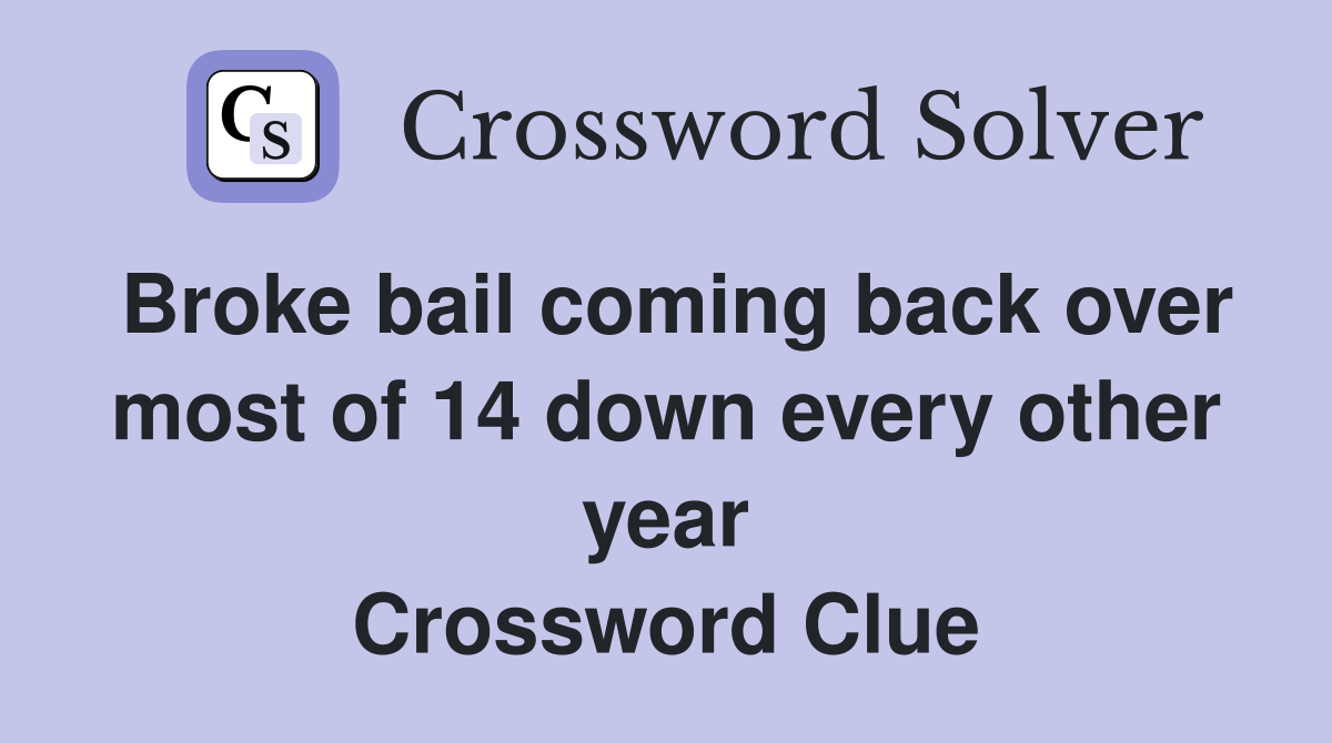 Broke bail coming back over most of 14 down every other year Crossword Clue