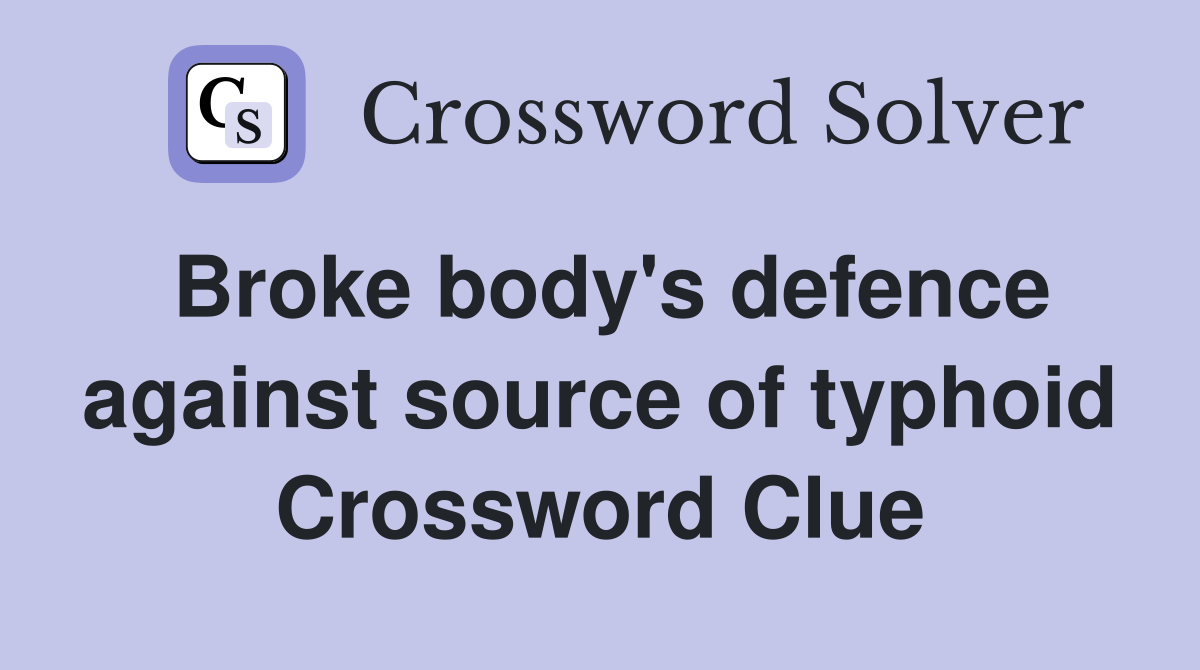 Broke body's defence against source of typhoid Crossword Clue