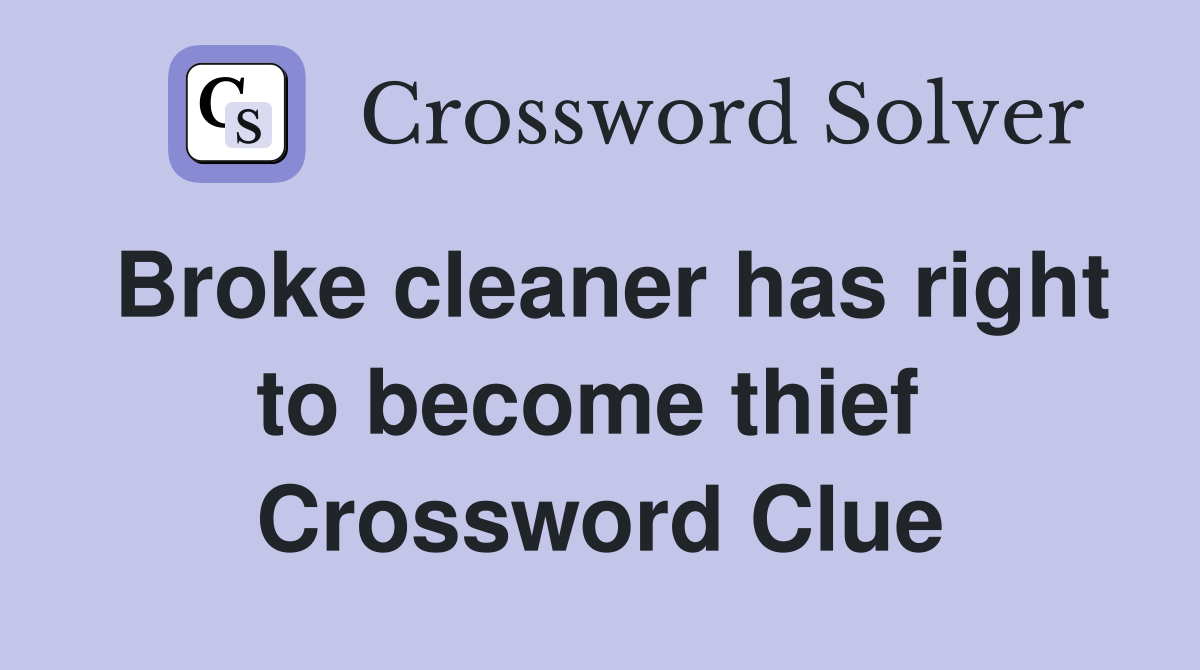 Broke cleaner has right to become thief  Crossword Clue