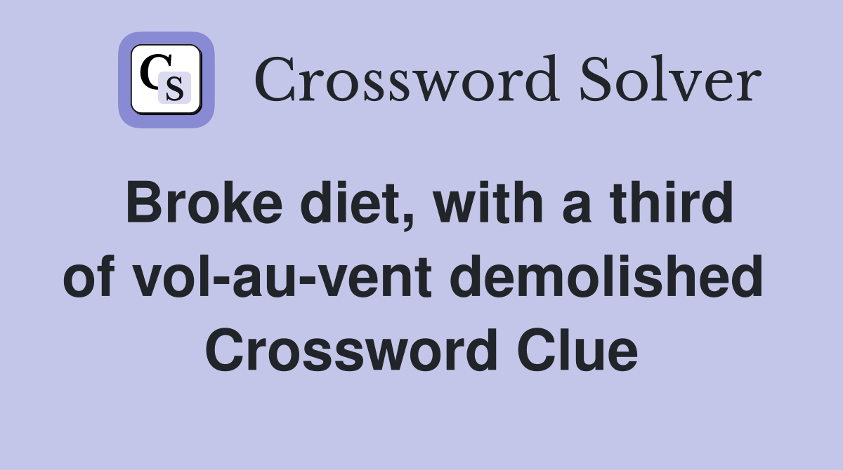 Broke diet, with a third of vol-au-vent demolished  Crossword Clue
