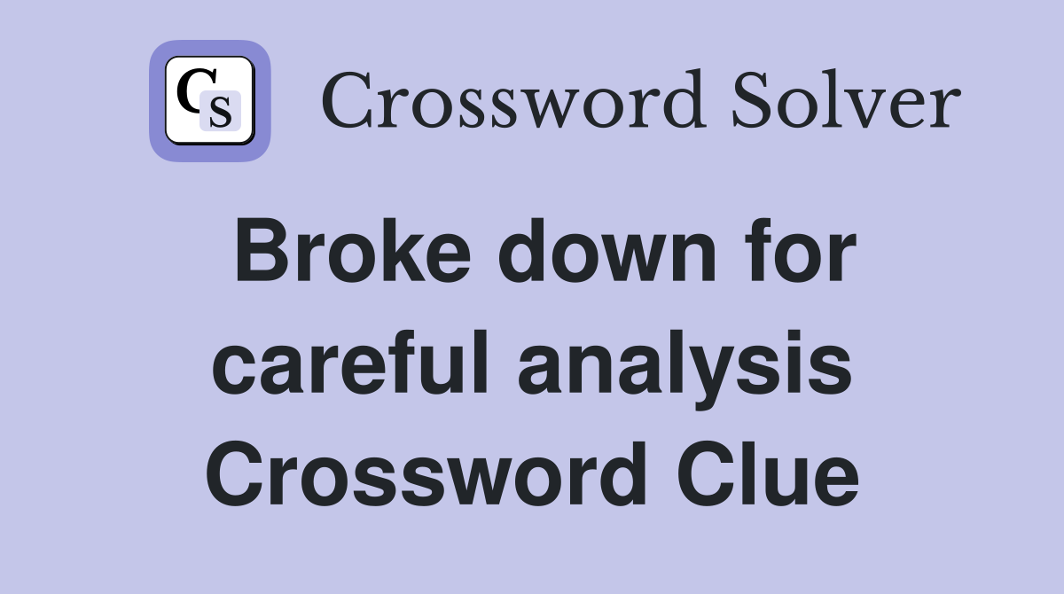 Broke down for careful analysis Crossword Clue