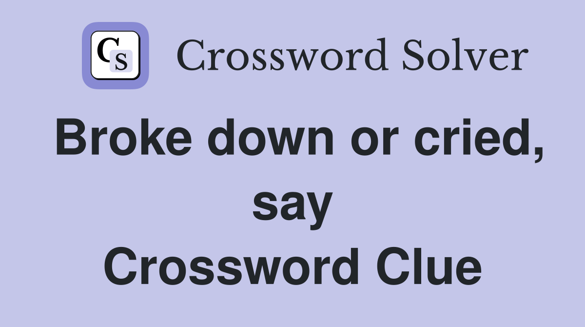 Broke down or cried, say Crossword Clue