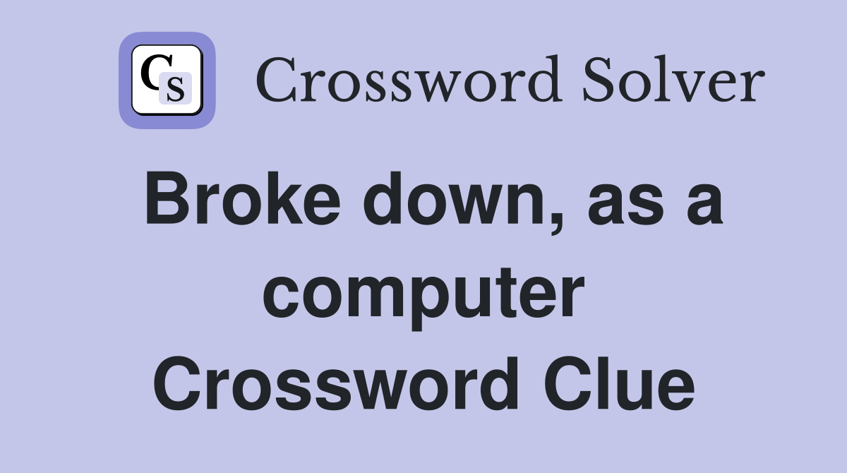 Broke down, as a computer Crossword Clue