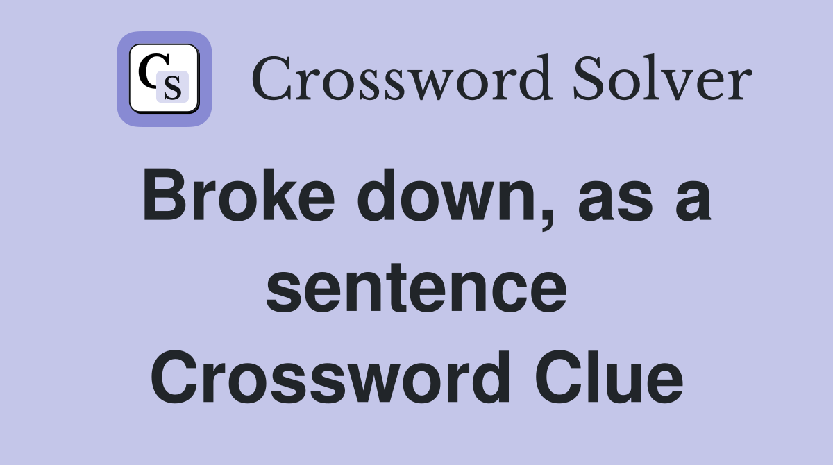 Broke down, as a sentence Crossword Clue