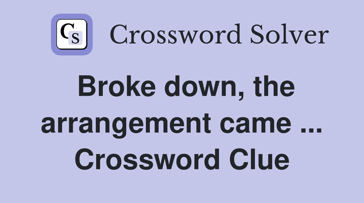 Broke down, the arrangement came ... Crossword Clue