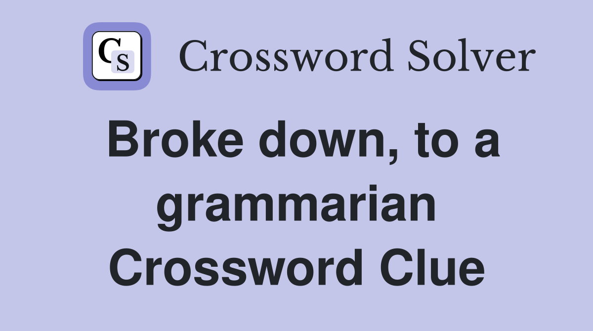 Broke down, to a grammarian Crossword Clue