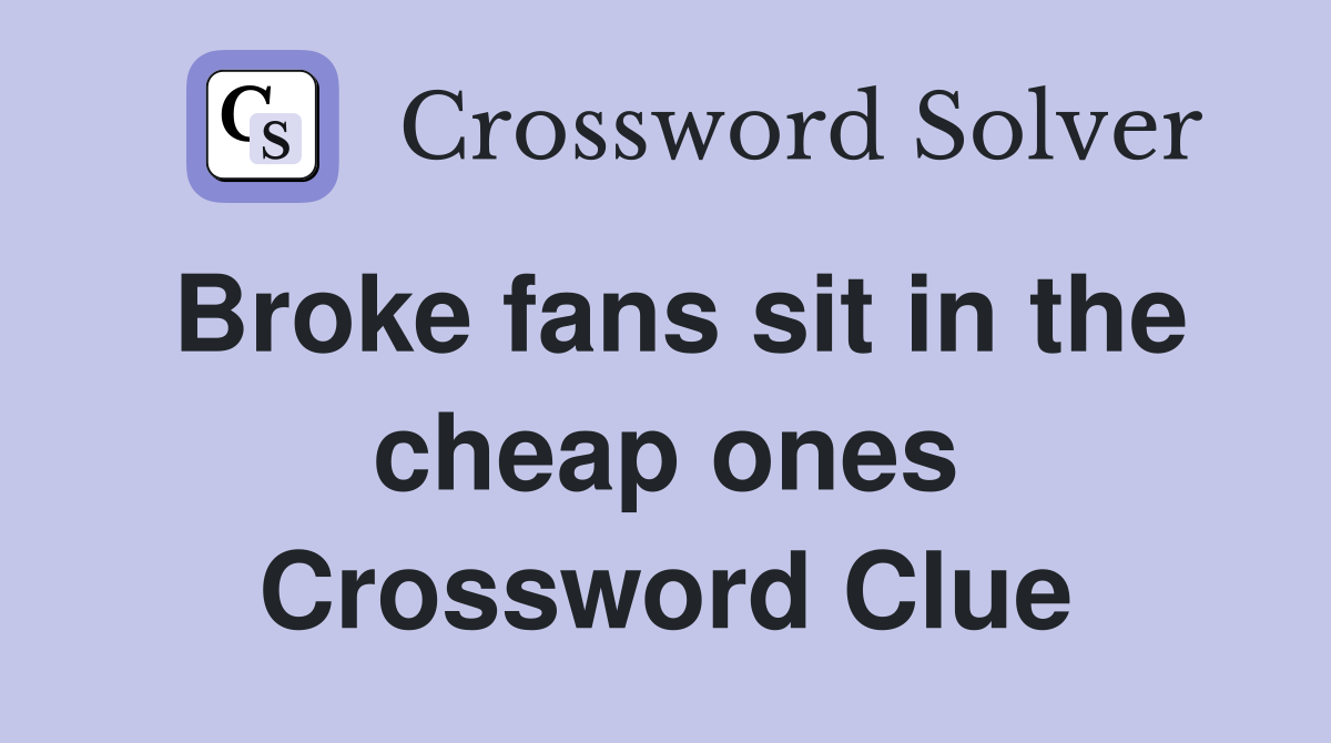 Broke fans sit in the cheap ones Crossword Clue