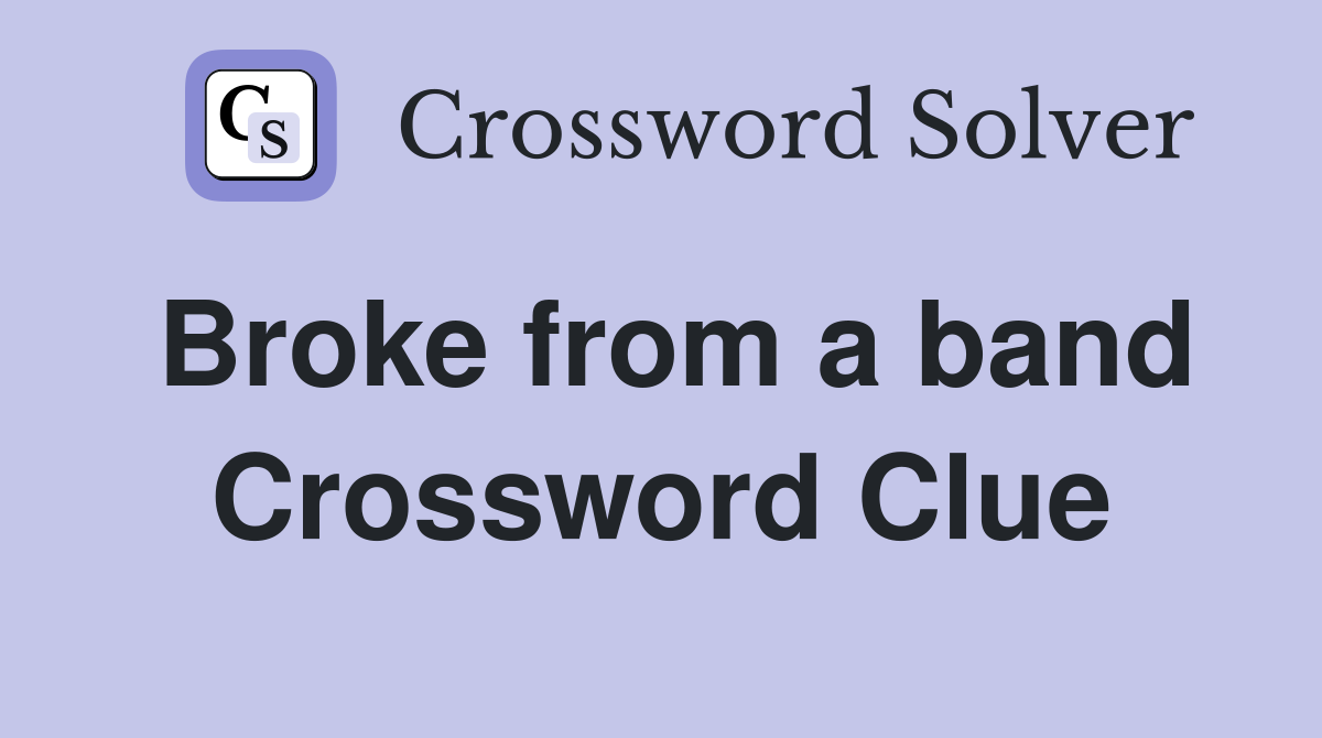 Broke from a band Crossword Clue