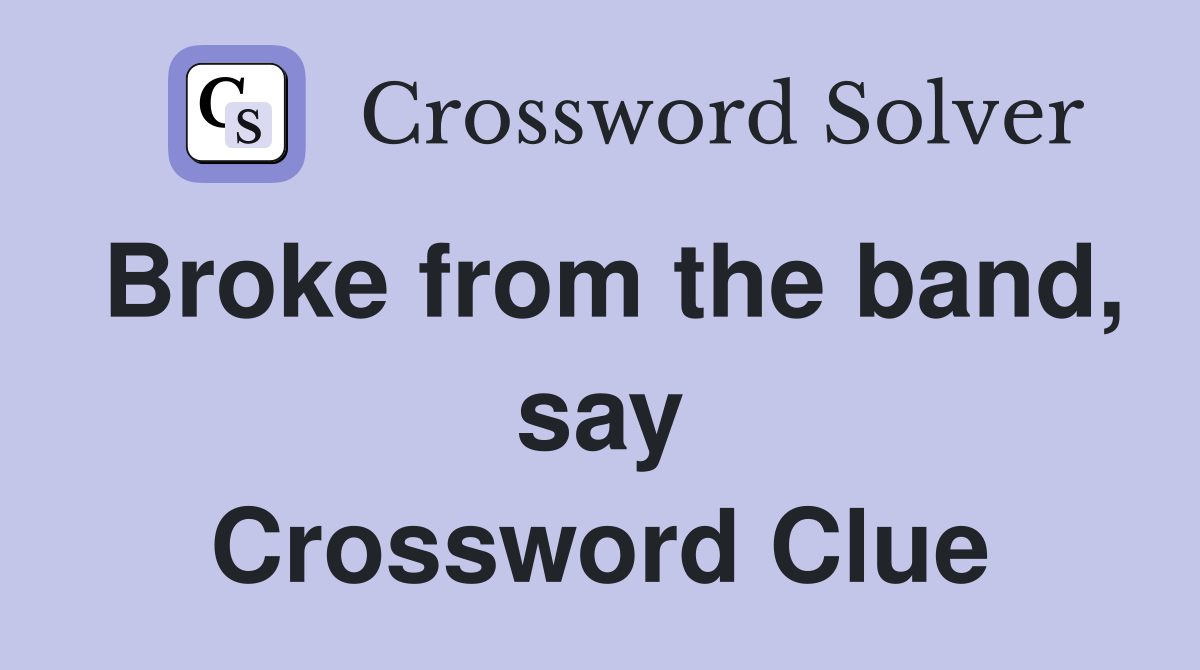 Broke from the band, say Crossword Clue