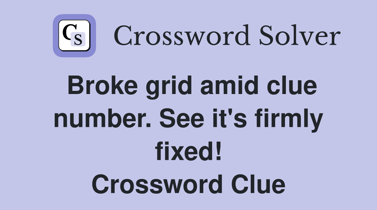 Broke grid amid clue number. See it's firmly fixed! Crossword Clue