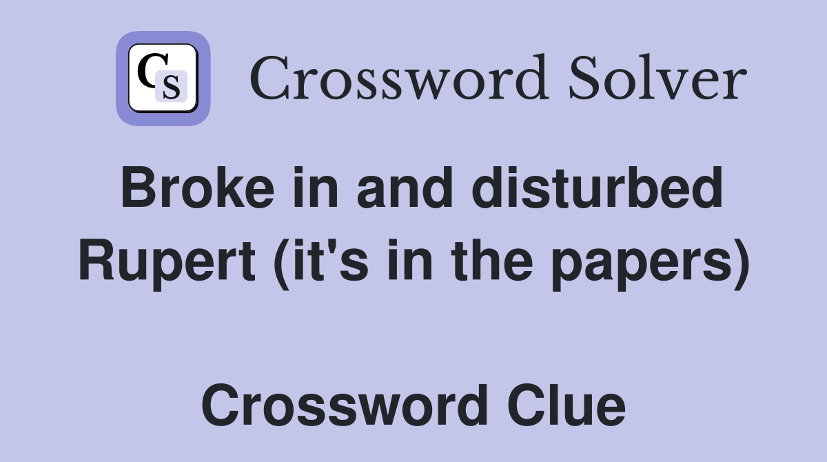 Broke in and disturbed Rupert (it's in the papers)  Crossword Clue
