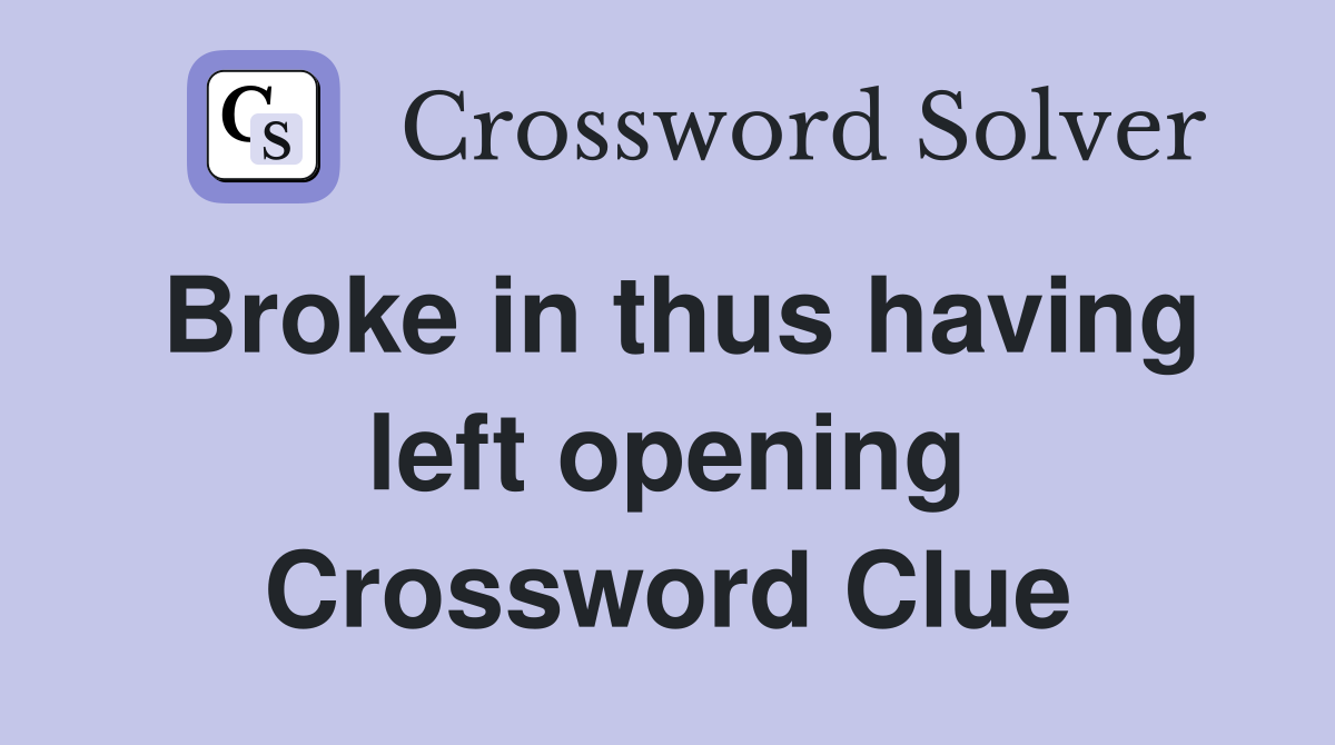 Broke in thus having left opening Crossword Clue