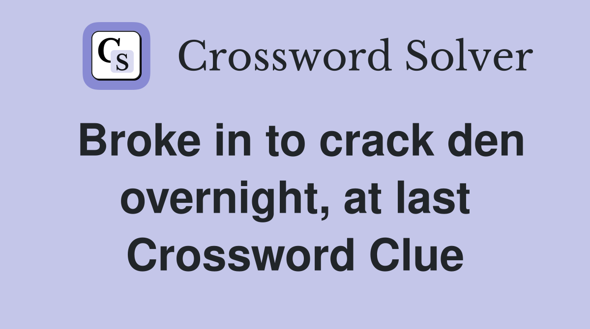 Broke in to crack den overnight, at last Crossword Clue