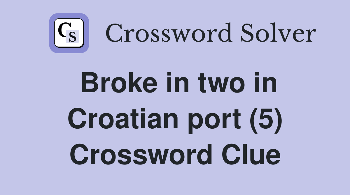 Broke in two in Croatian port (5) Crossword Clue