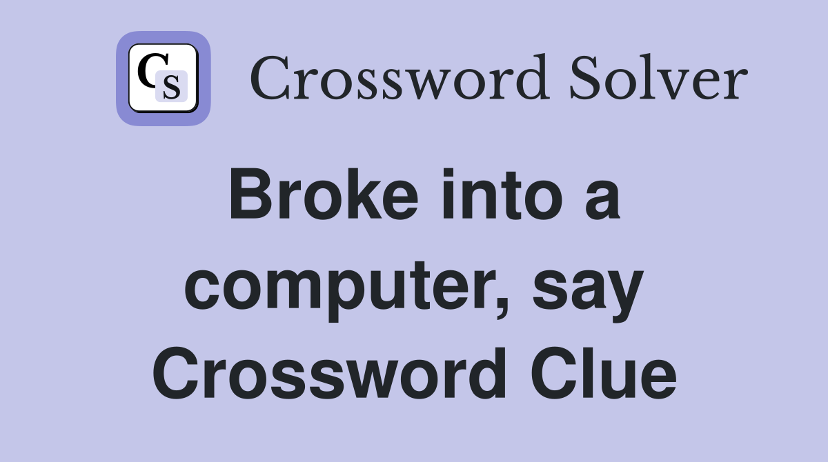 Broke into a computer, say Crossword Clue