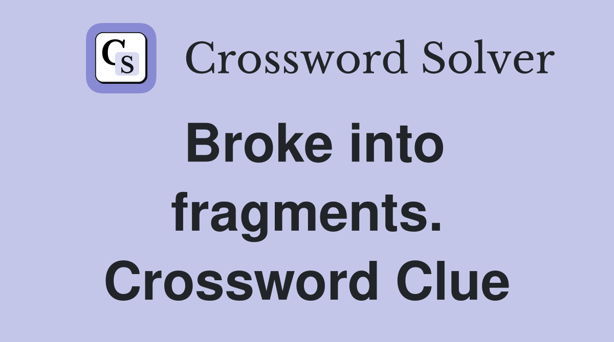 Broke into fragments. Crossword Clue