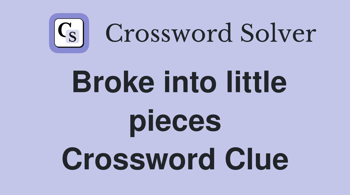 Broke into little pieces Crossword Clue